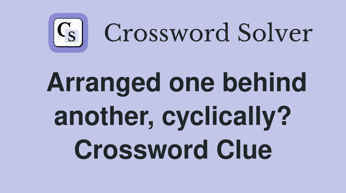 Arranged one behind another, cyclically? Crossword Clue