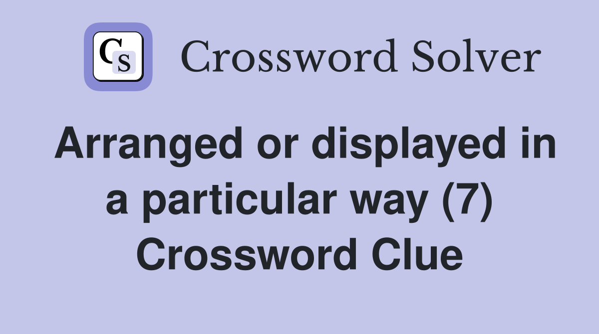 Arranged or displayed in a particular way (7) Crossword Clue