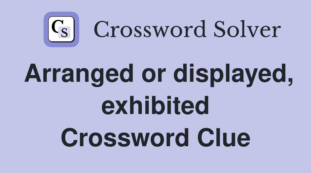 Arranged or displayed, exhibited Crossword Clue