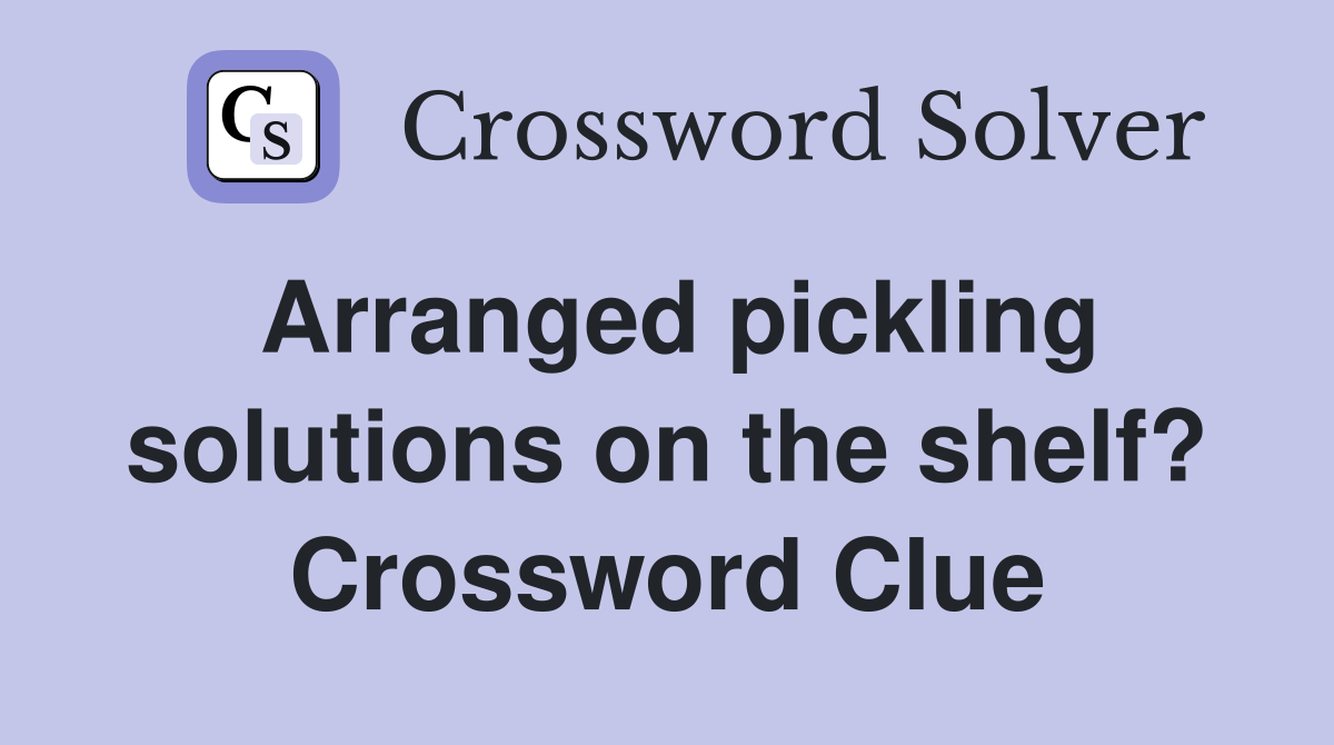 Arranged pickling solutions on the shelf? Crossword Clue