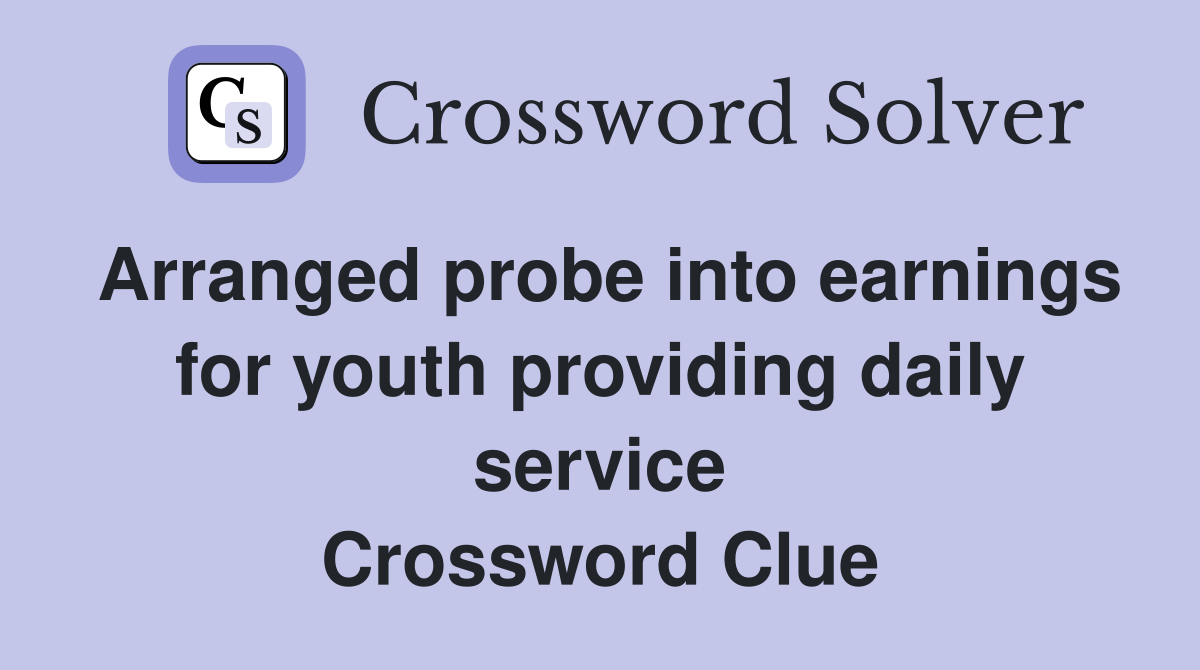 Arranged probe into earnings for youth providing daily service Crossword Clue