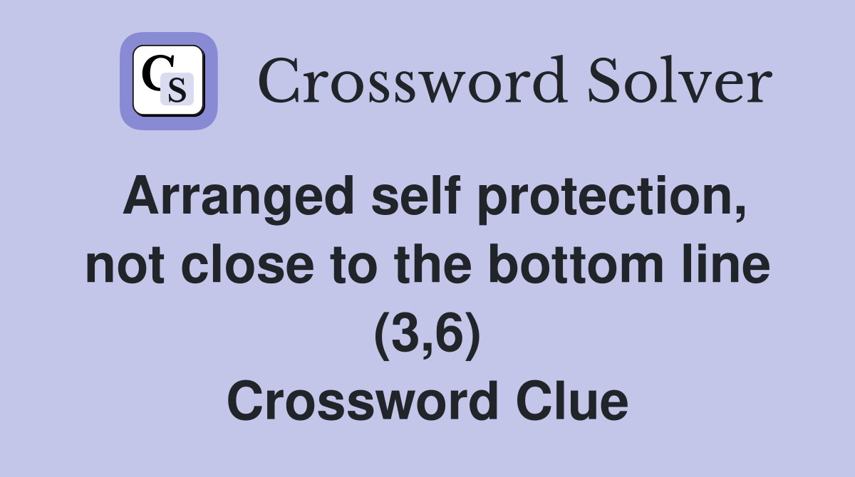 Arranged self protection, not close to the bottom line (3,6) Crossword Clue