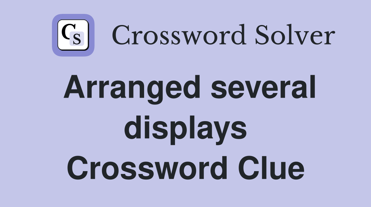 Arranged several displays Crossword Clue