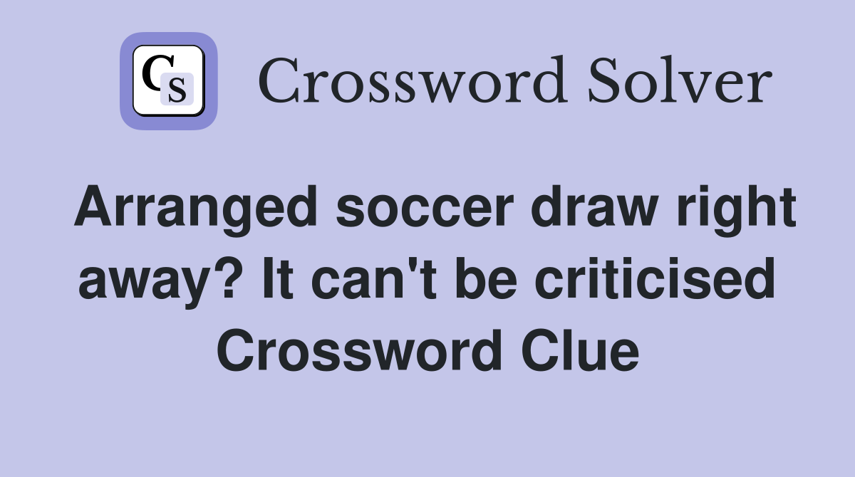 Arranged soccer draw right away? It can't be criticised Crossword Clue
