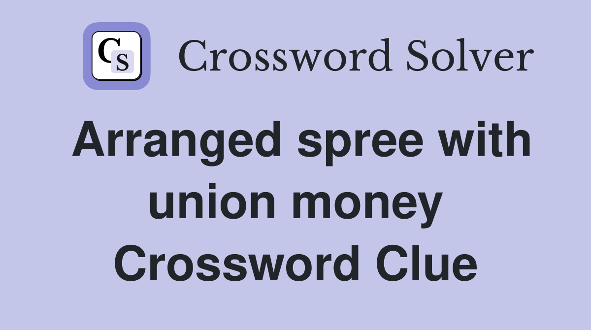 Arranged spree with union money Crossword Clue