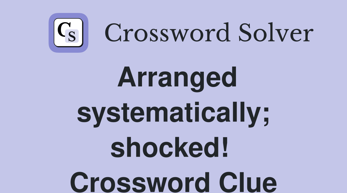 Arranged systematically; shocked!  Crossword Clue
