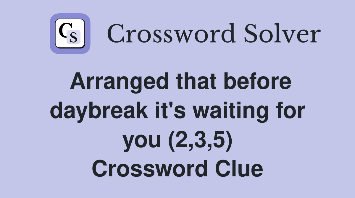 Arranged that before daybreak it's waiting for you (2,3,5) Crossword Clue