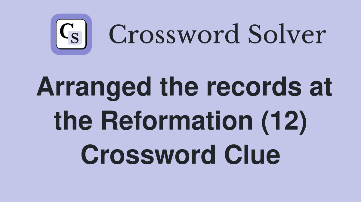 Arranged the records at the Reformation (12) Crossword Clue