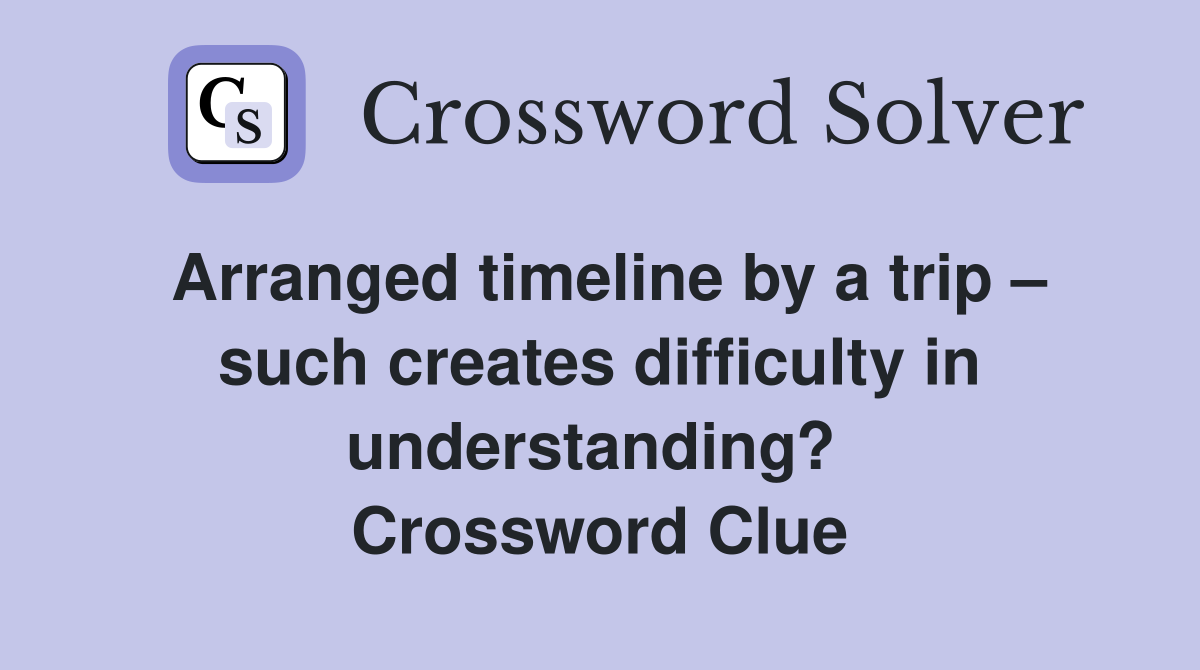 Arranged timeline by a trip – such creates difficulty in understanding?  Crossword Clue
