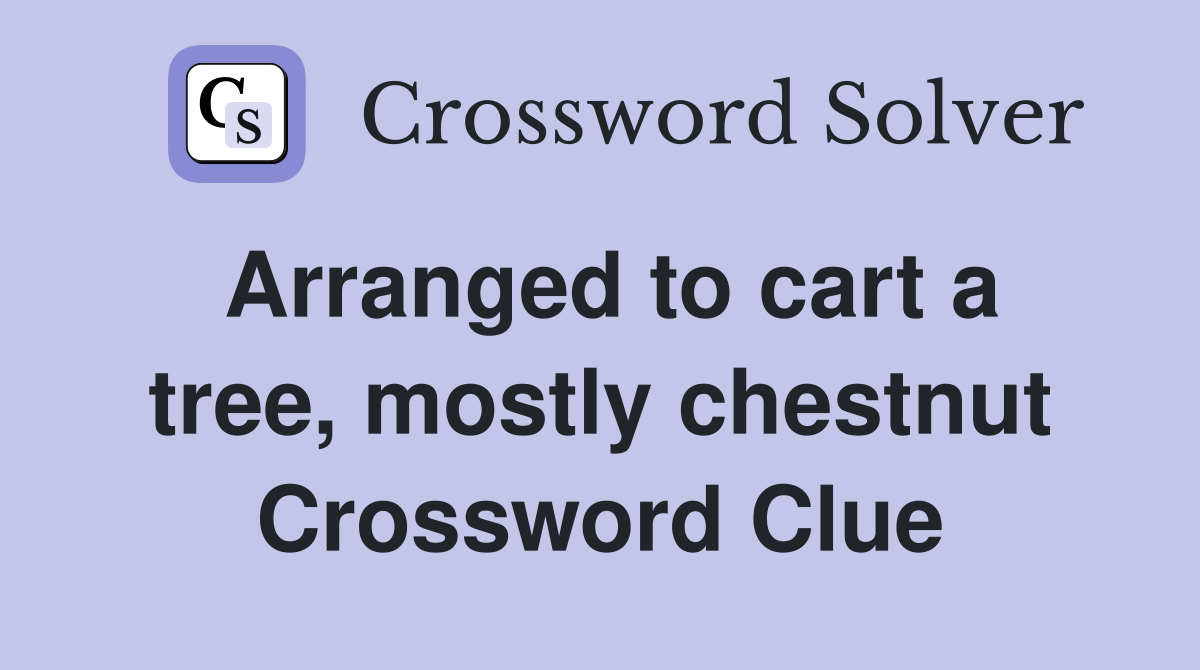 Arranged to cart a tree, mostly chestnut Crossword Clue