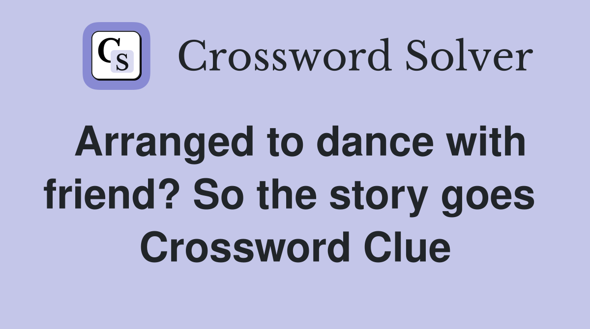 Arranged to dance with friend? So the story goes  Crossword Clue