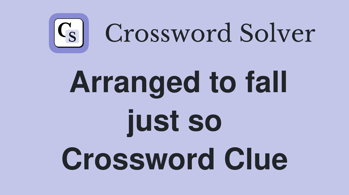 Arranged to fall just so Crossword Clue