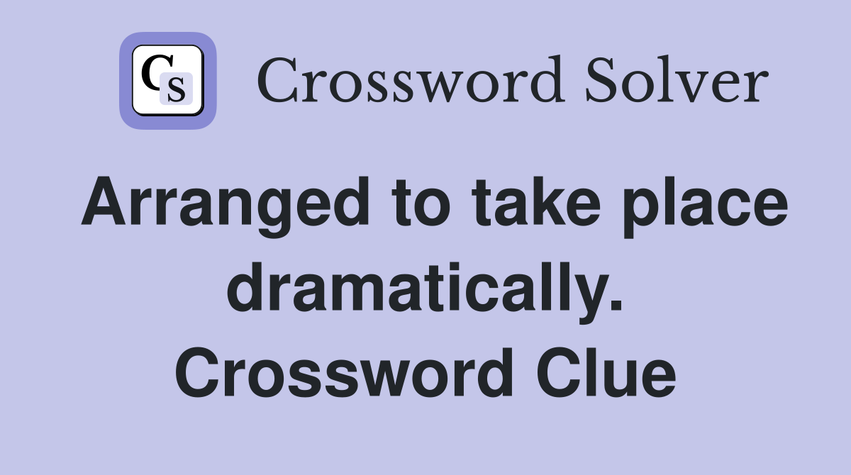 Arranged to take place dramatically. Crossword Clue