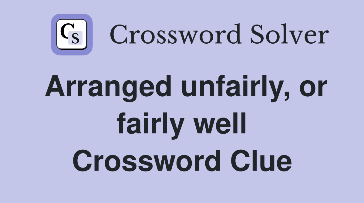 Arranged unfairly, or fairly well Crossword Clue