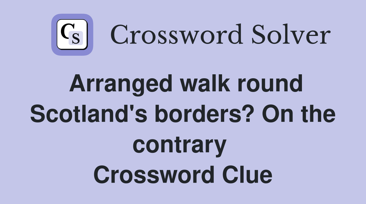 Arranged walk round Scotland's borders? On the contrary  Crossword Clue