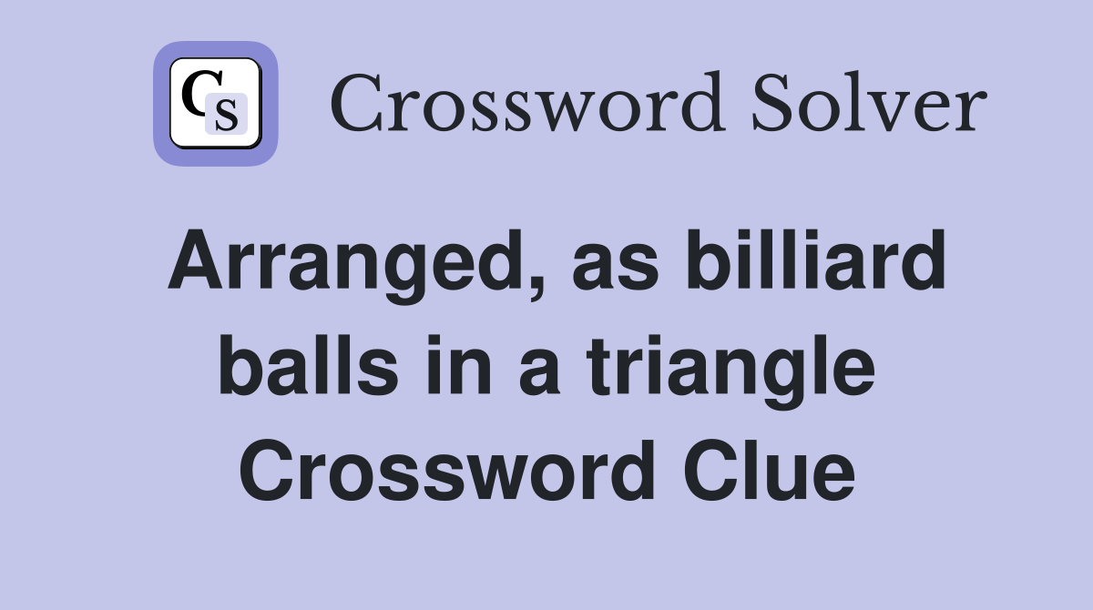Arranged, as billiard balls in a triangle Crossword Clue
