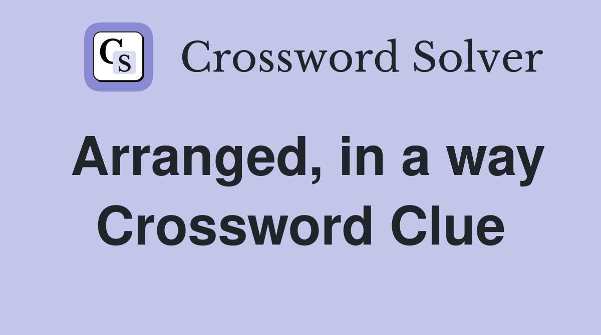 Arranged, in a way Crossword Clue