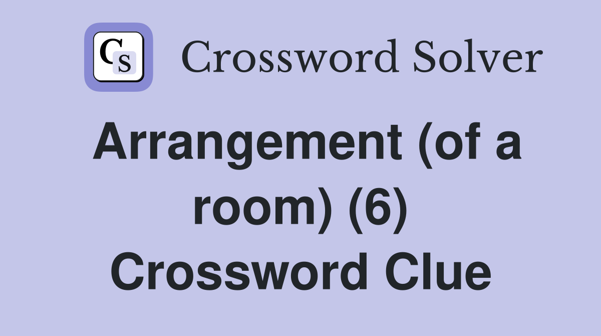 Arrangement (of a room) (6) Crossword Clue