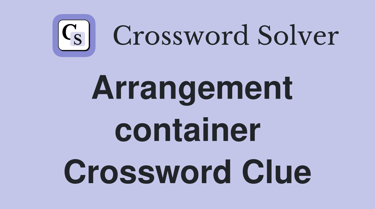Arrangement container Crossword Clue