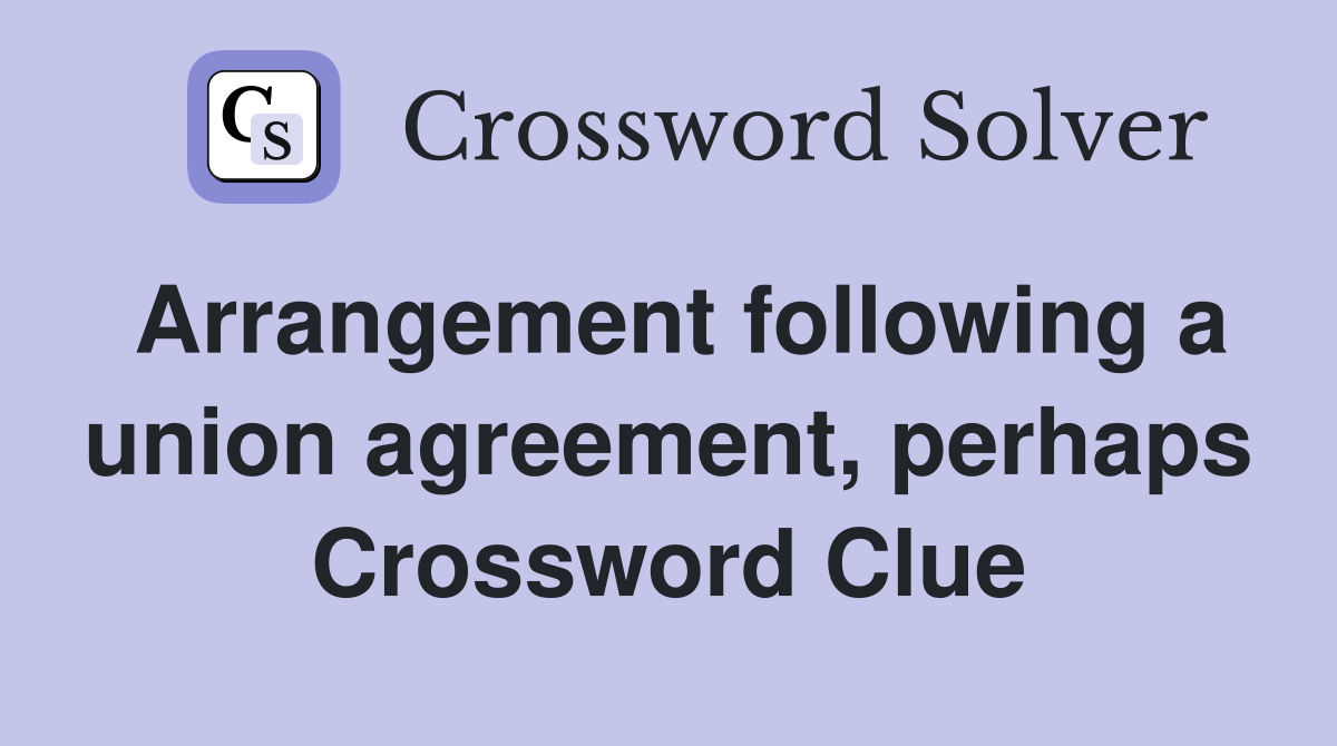 Arrangement following a union agreement perhaps Crossword Clue