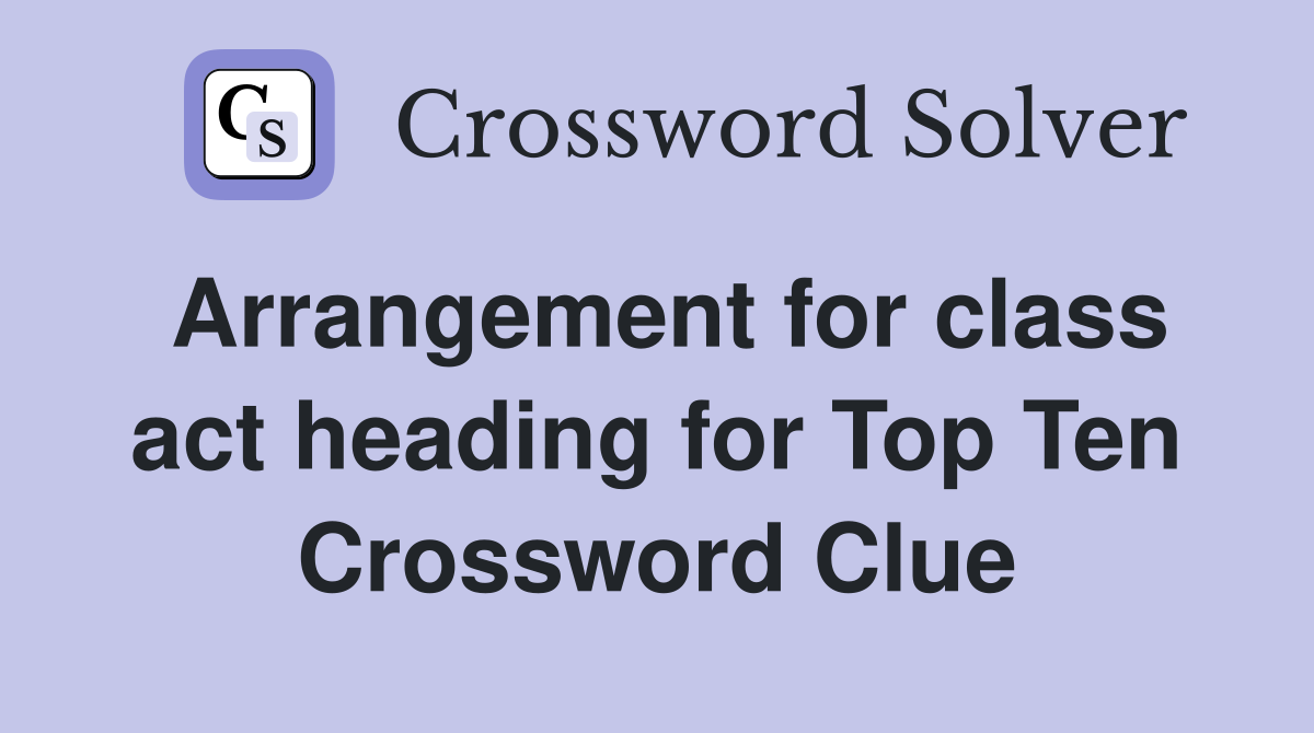 Arrangement for class act heading for Top Ten Crossword Clue