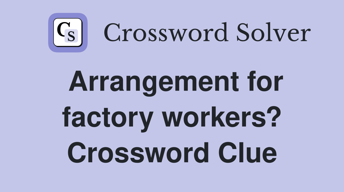Arrangement for factory workers? Crossword Clue