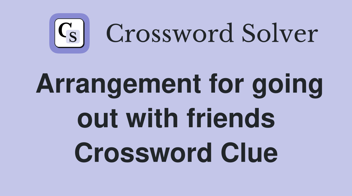 Arrangement for going out with friends Crossword Clue