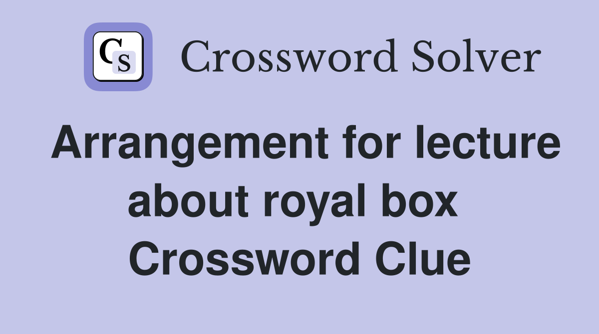 Arrangement for lecture about royal box  Crossword Clue