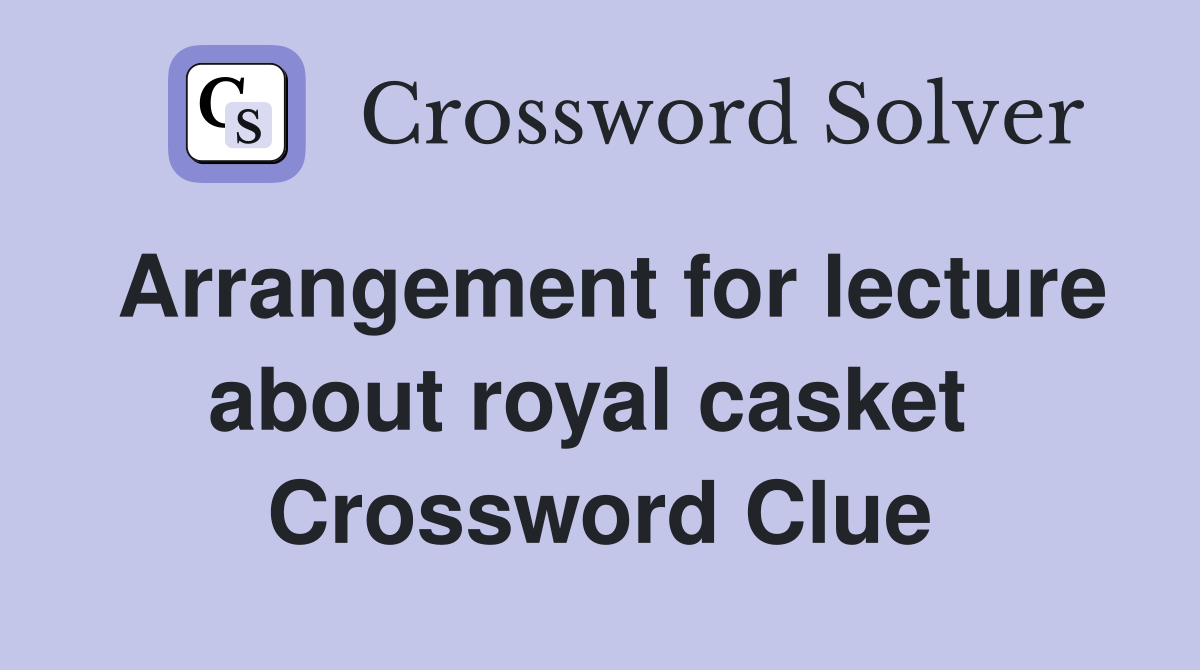 Arrangement for lecture about royal casket  Crossword Clue