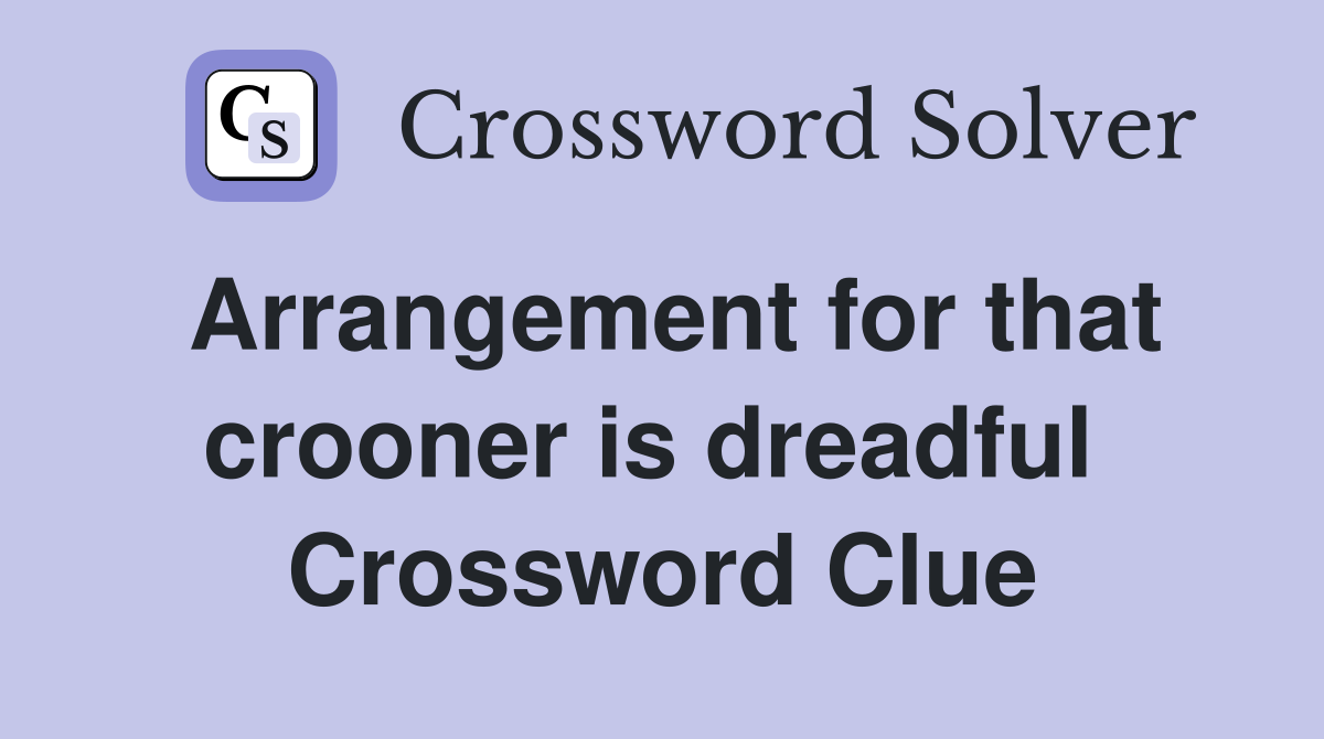 Arrangement for that crooner is dreadful  Crossword Clue