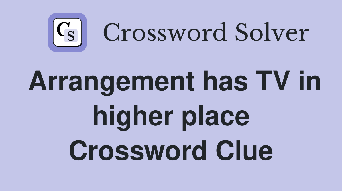 Arrangement has TV in higher place Crossword Clue