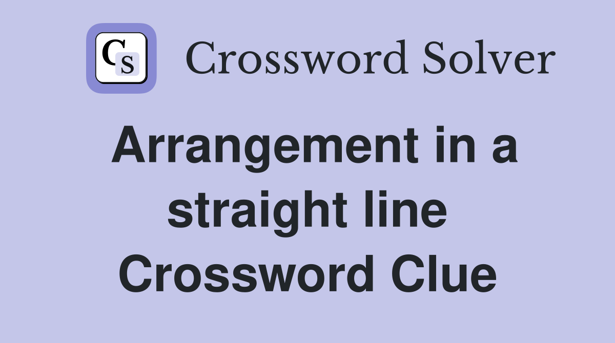 Arrangement in a straight line Crossword Clue