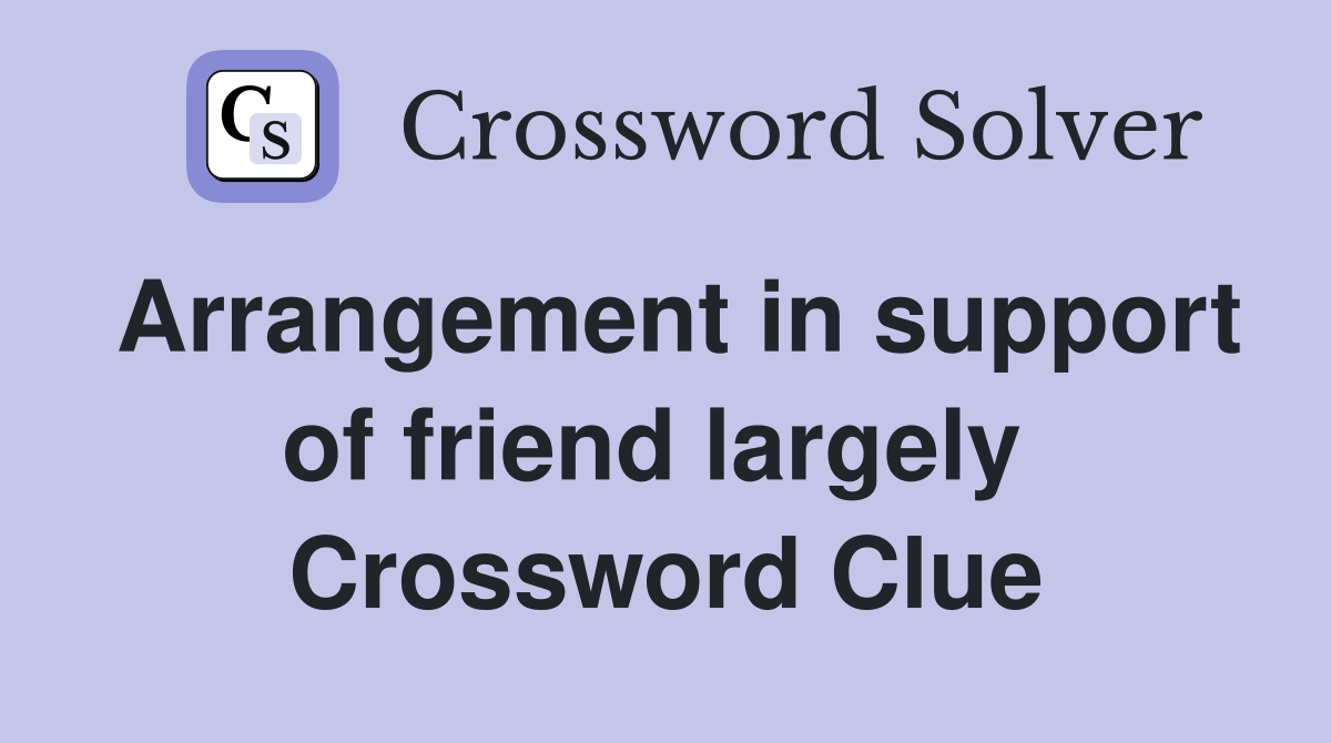 Arrangement in support of friend largely  Crossword Clue