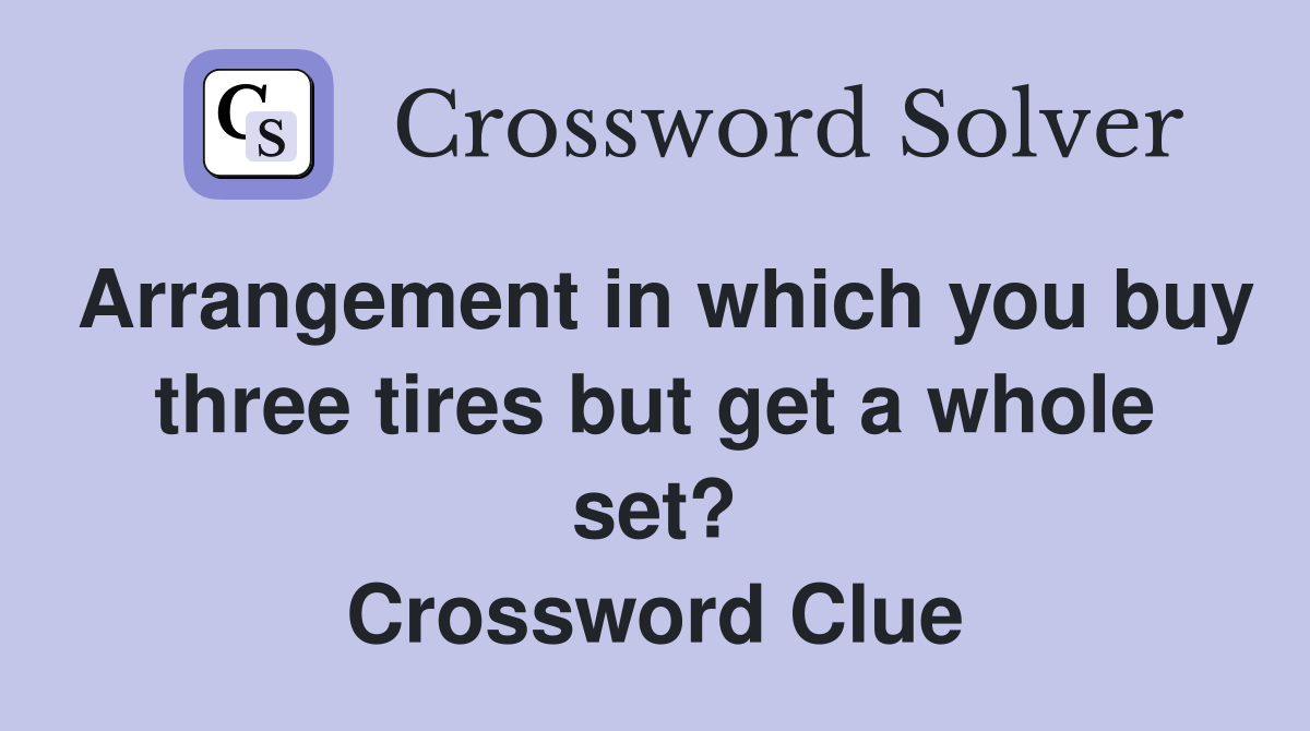 Arrangement in which you buy three tires but get a whole set? Crossword Clue