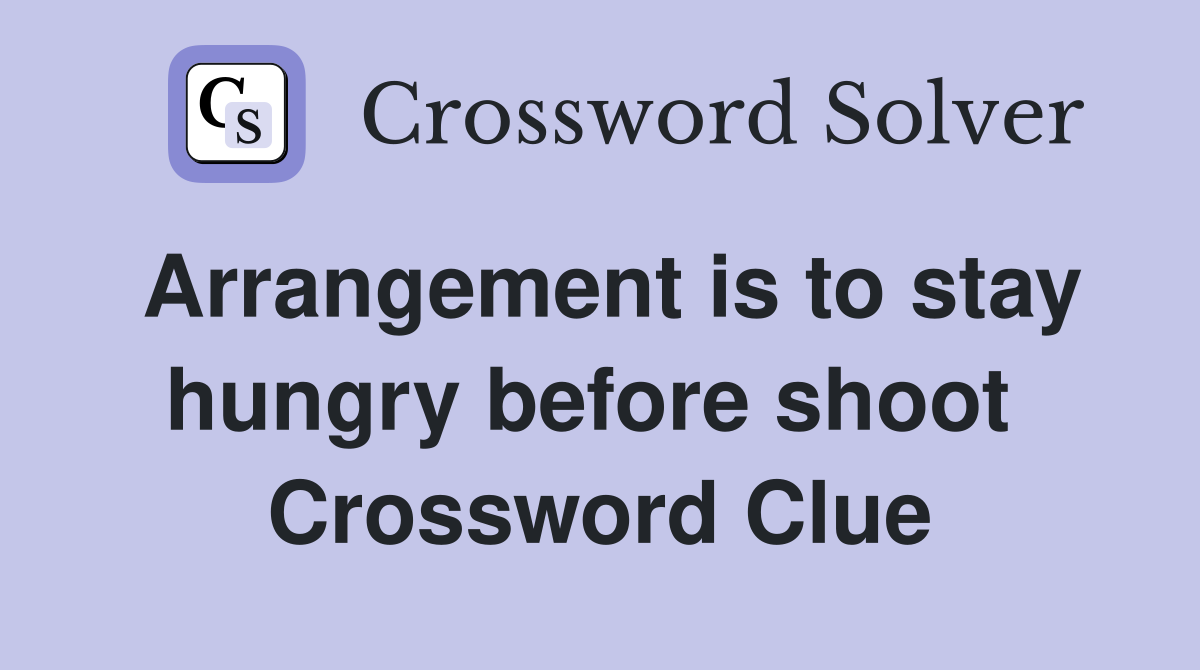 Arrangement is to stay hungry before shoot  Crossword Clue