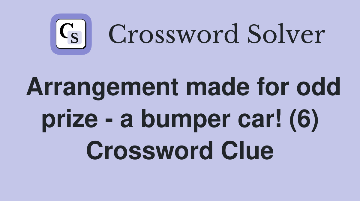 Arrangement made for odd prize - a bumper car! (6) Crossword Clue