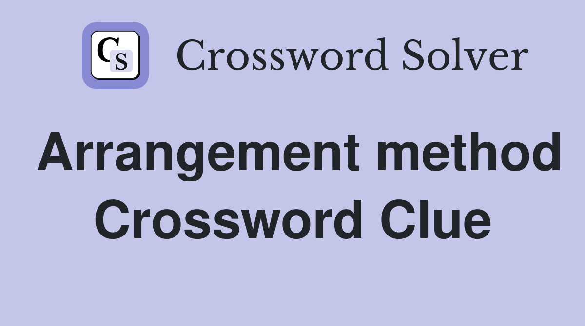 Arrangement method Crossword Clue