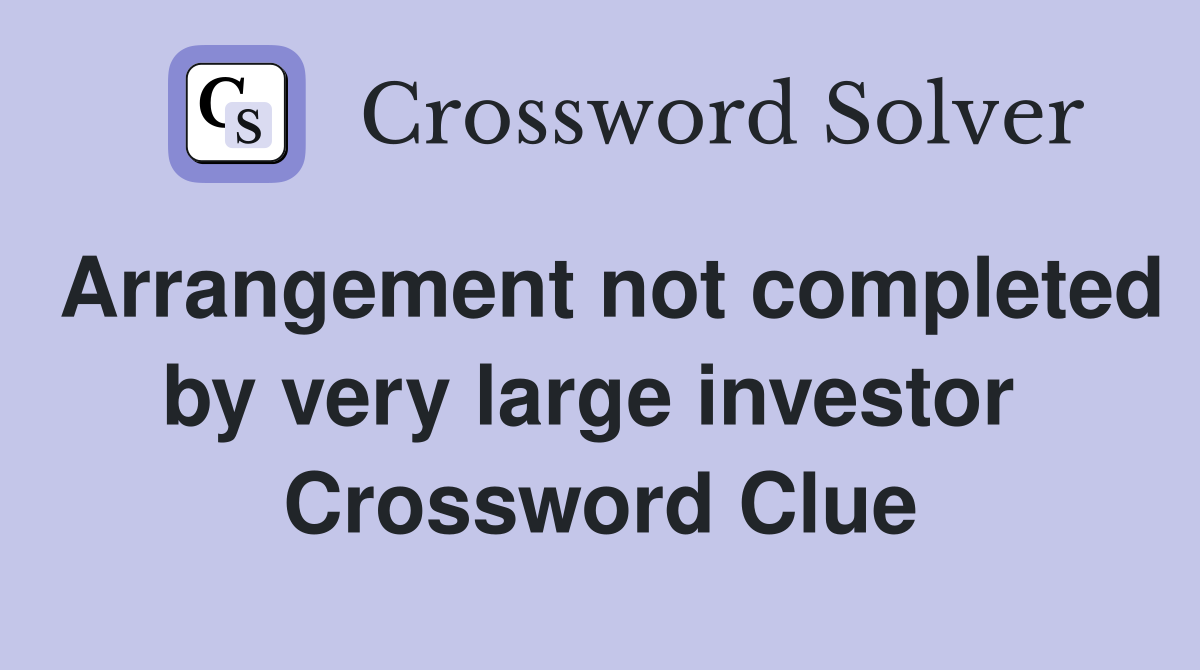 Arrangement not completed by very large investor  Crossword Clue