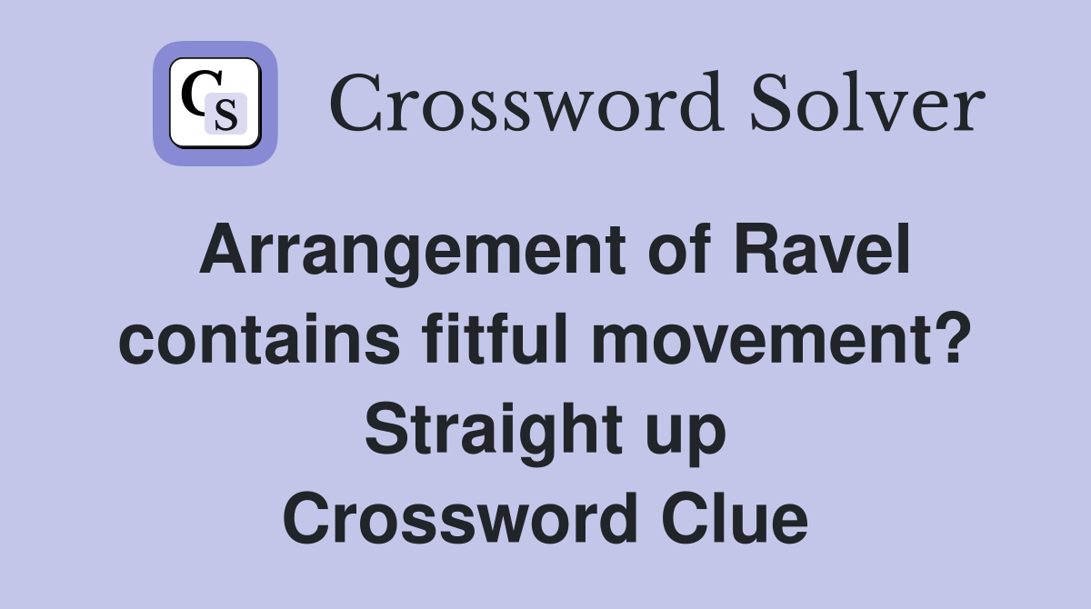 Arrangement of Ravel contains fitful movement? Straight up Crossword Clue