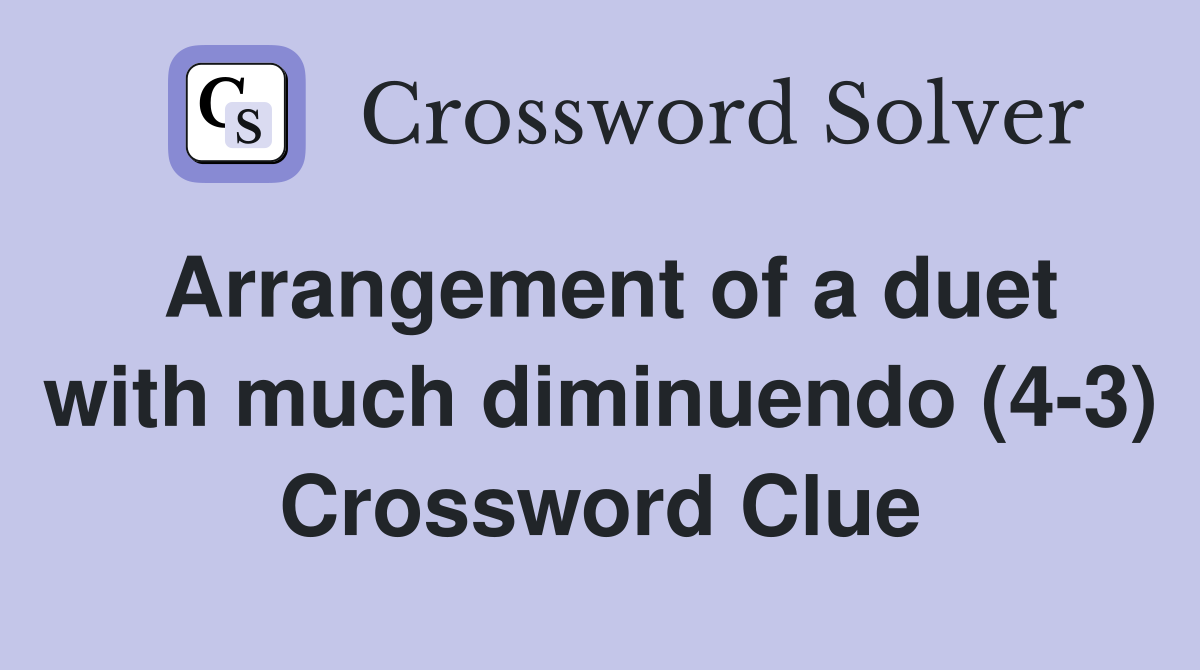 Arrangement of a duet with much diminuendo (4-3) Crossword Clue