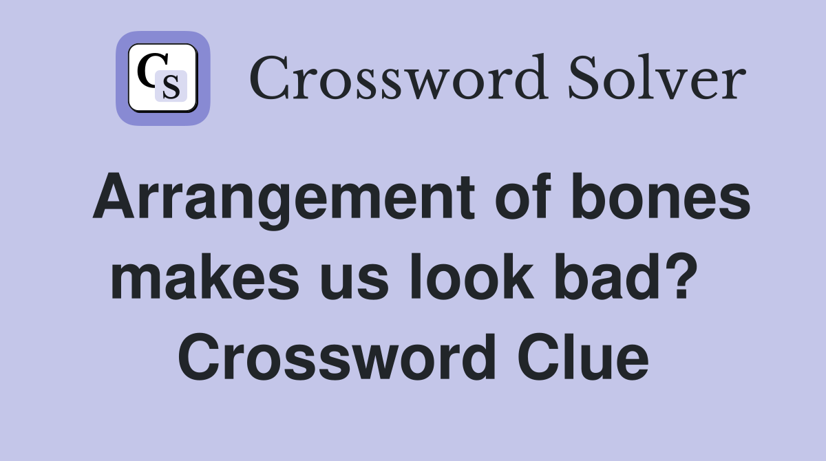 Arrangement of bones makes us look bad?  Crossword Clue