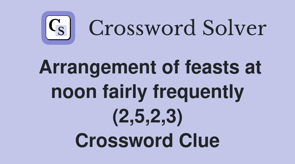 Arrangement of feasts at noon fairly frequently (2,5,2,3) Crossword Clue