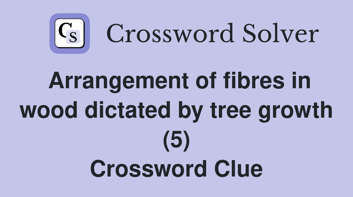 Arrangement of fibres in wood dictated by tree growth (5) Crossword Clue