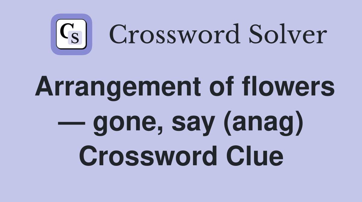 Arrangement of flowers — gone, say (anag) Crossword Clue