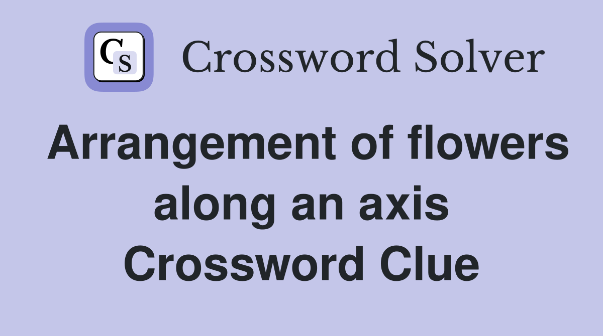 Arrangement of flowers along an axis Crossword Clue