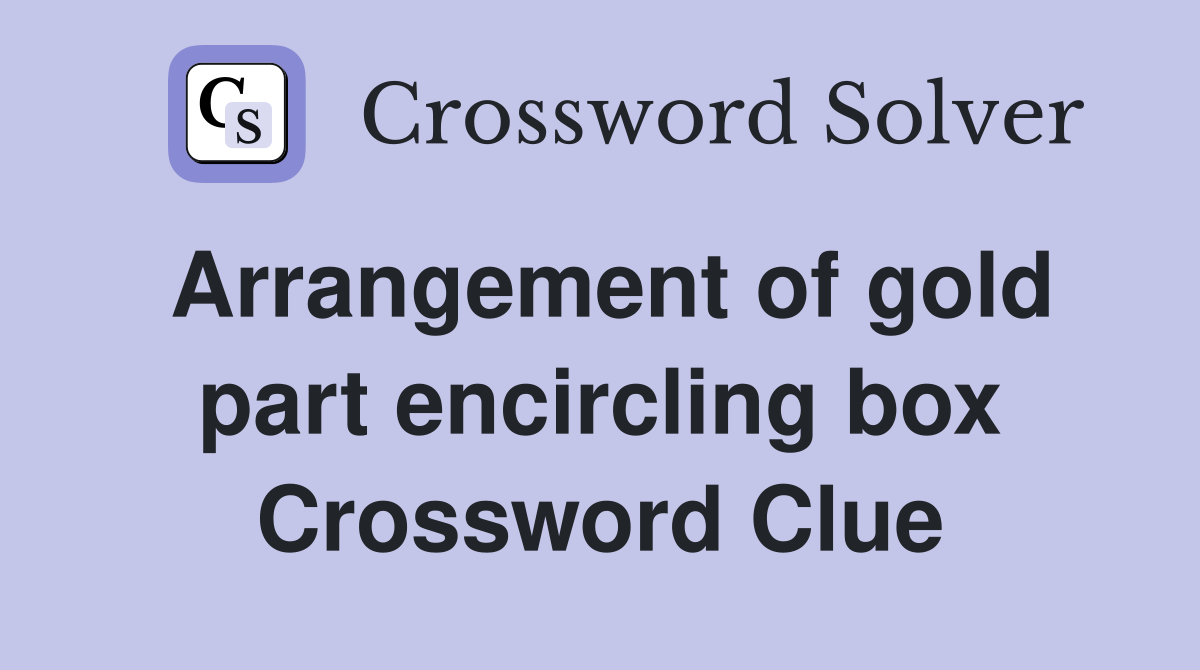 Arrangement of gold part encircling box Crossword Clue