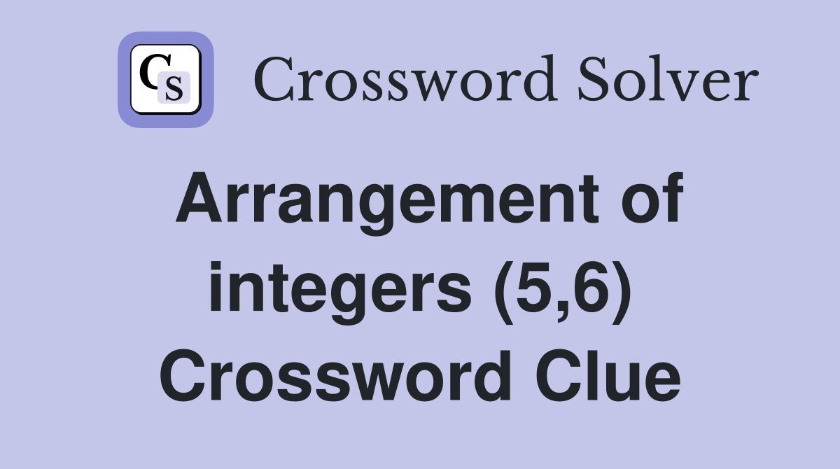 Arrangement of integers (5,6) Crossword Clue