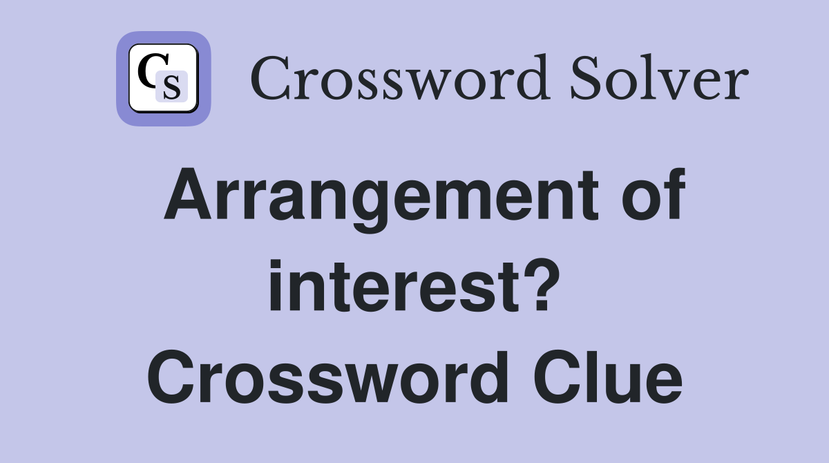 Arrangement of interest? Crossword Clue