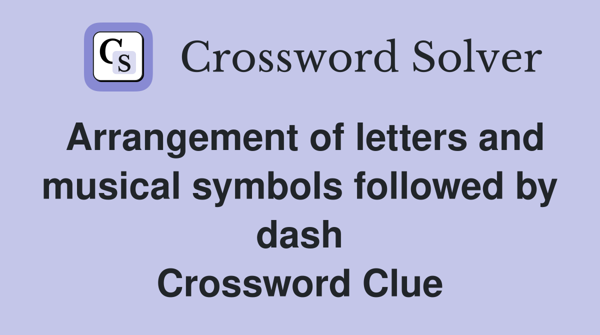 Arrangement of letters and musical symbols followed by dash Crossword Clue