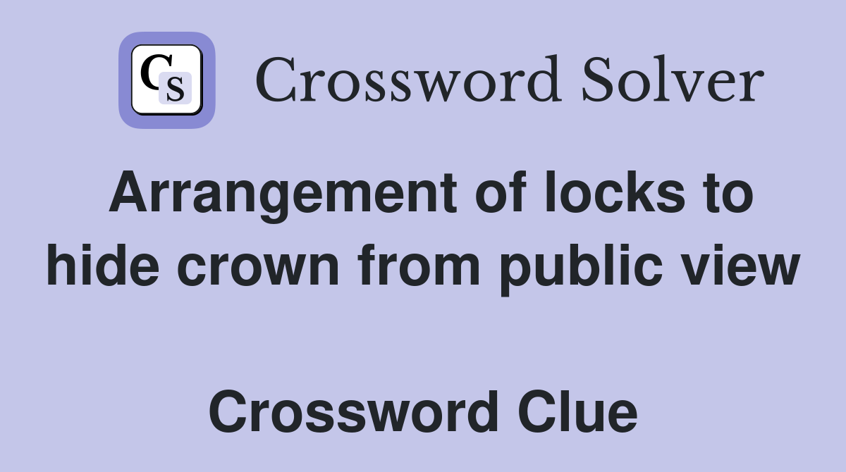 Arrangement of locks to hide crown from public view  Crossword Clue